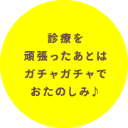 診療を頑張ったあとはガチャガチャでおたのしみ♪