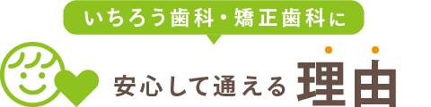 いちろう歯科・矯正歯科に安心して通える理由