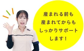 産まれる前も産まれてからもしっかりサポートします！