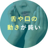 舌や口の動きが鈍い