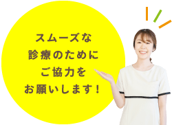 スムーズな診療のためにご協力をお願いします！