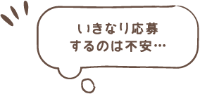 いきなり応募するのは不安…