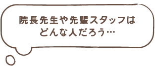 院長先生や先輩スタッフはどんな人だろう…