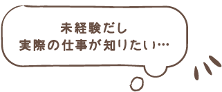 未経験だし実際の仕事が知りたい…